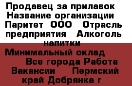 Продавец за прилавок › Название организации ­ Паритет, ООО › Отрасль предприятия ­ Алкоголь, напитки › Минимальный оклад ­ 26 000 - Все города Работа » Вакансии   . Пермский край,Добрянка г.